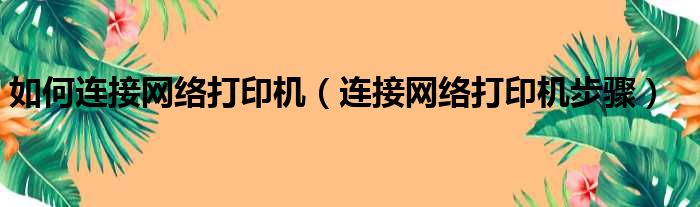 如何连接网络打印机（连接网络打印机步骤）