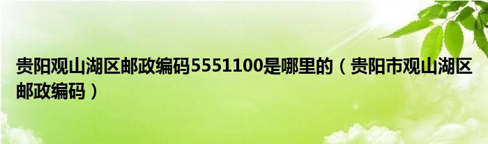  贵阳观山湖区邮政编码5551100是哪里的（贵阳市观山湖区邮政编码）