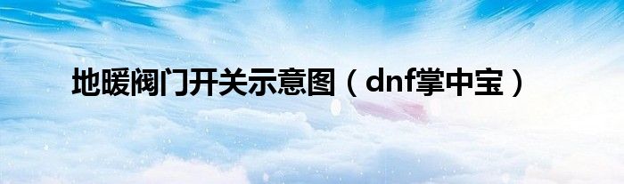  地暖阀门开关示意图（dnf掌中宝）