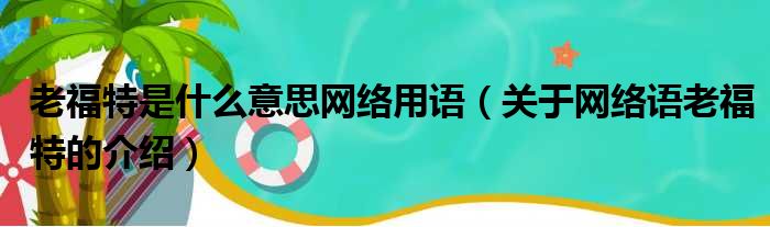 老福特是什么意思网络用语（关于网络语老福特的介绍）