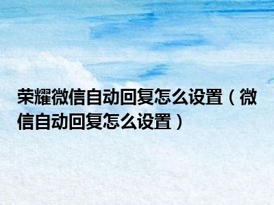 荣耀微信自动回复怎么设置（微信自动回复怎么设置）