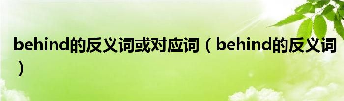  behind的反义词或对应词（behind的反义词）