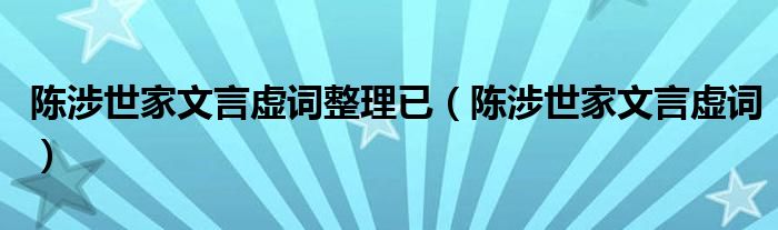 陈涉世家文言虚词整理已（陈涉世家文言虚词）