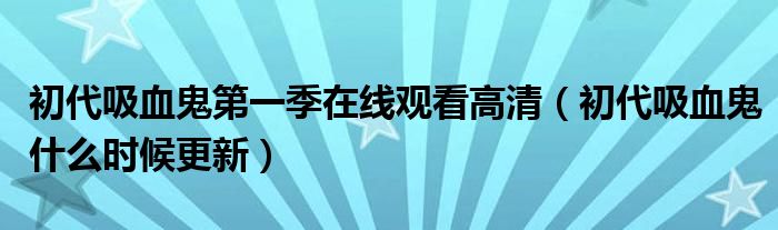  初代吸血鬼第一季在线观看高清（初代吸血鬼什么时候更新）