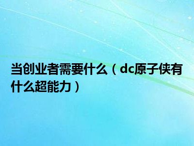 当创业者需要什么（dc原子侠有什么超能力）