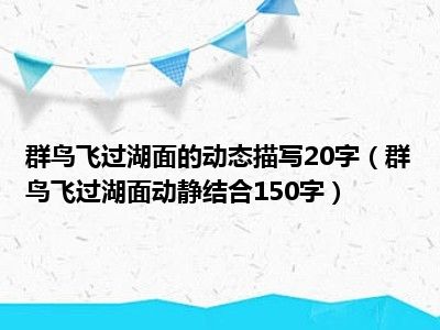 群鸟飞过湖面的动态描写20字（群鸟飞过湖面动静结合150字）