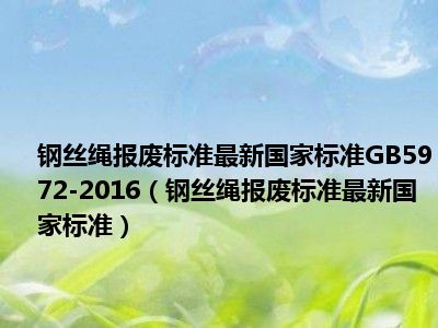 钢丝绳报废标准最新国家标准GB5972-2016（钢丝绳报废标准最新国家标准）