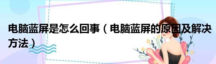 电脑蓝屏是怎么回事（电脑蓝屏的原因及解决方法）