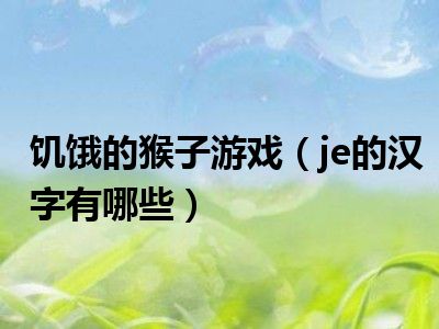 饥饿的猴子游戏（je的汉字有哪些）