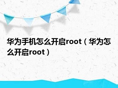 华为手机怎么开启root（华为怎么开启root）