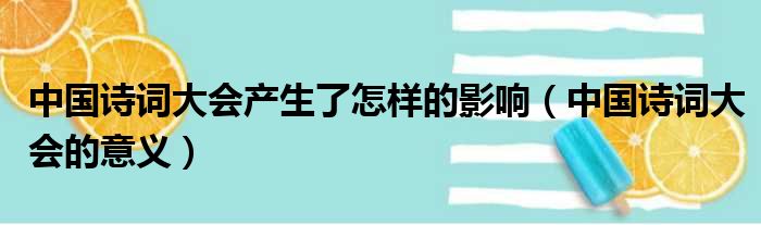 中国诗词大会产生了怎样的影响（中国诗词大会的意义）