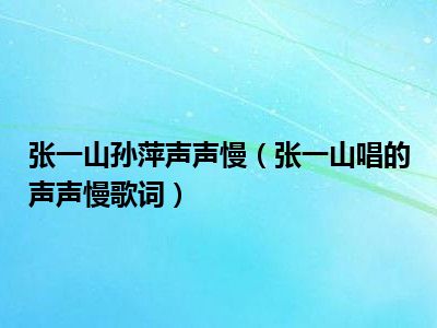 张一山孙萍声声慢（张一山唱的声声慢歌词）