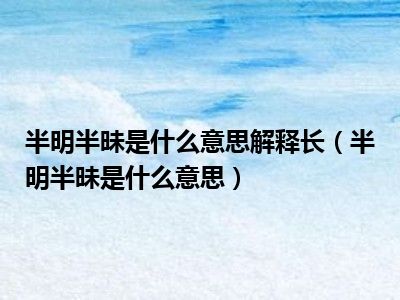 半明半昧是什么意思解释长（半明半昧是什么意思）