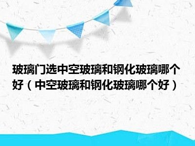 玻璃门选中空玻璃和钢化玻璃哪个好（中空玻璃和钢化玻璃哪个好）