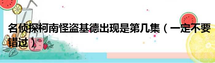 名侦探柯南怪盗基德出现是第几集（一定不要错过）