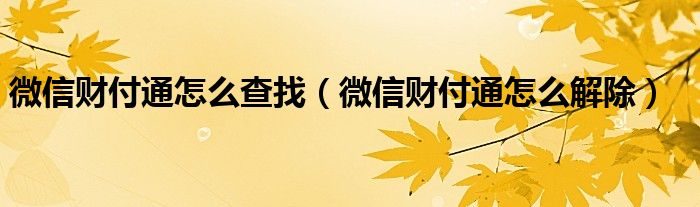  微信财付通怎么查找（微信财付通怎么解除）