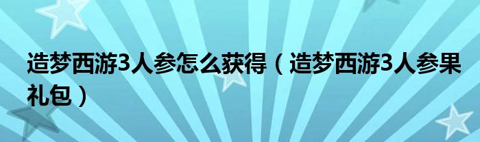  造梦西游3人参怎么获得（造梦西游3人参果礼包）