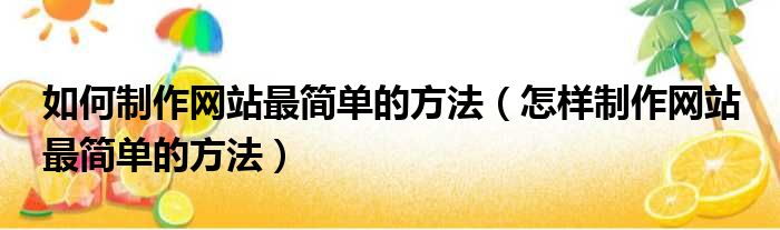 如何制作网站最简单的方法（怎样制作网站 最简单的方法）