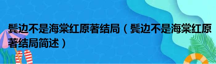 鬓边不是海棠红原著结局（鬓边不是海棠红原著结局简述）