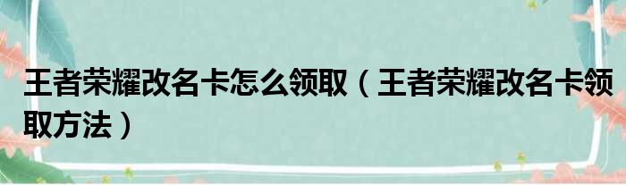 王者荣耀改名卡怎么领取（王者荣耀改名卡领取方法）