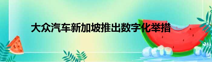 大众汽车新加坡推出数字化举措