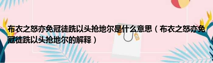 布衣之怒亦免冠徒跣以头抢地尔是什么意思（布衣之怒亦免冠徒跣以头抢地尔的解释）