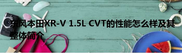 东风本田XR-V 1.5L CVT的性能怎么样及其整体简介