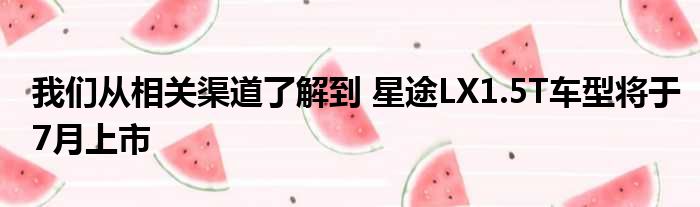 我们从相关渠道了解到 星途LX1.5T车型将于7月上市