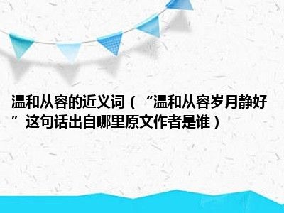 温和从容的近义词（“温和从容岁月静好”这句话出自哪里原文作者是谁）