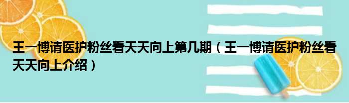 王一博请医护粉丝看天天向上第几期（王一博请医护粉丝看天天向上介绍）