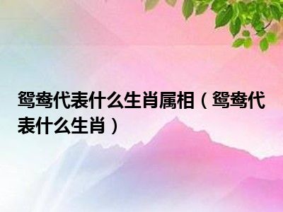 鸳鸯代表什么生肖属相（鸳鸯代表什么生肖）