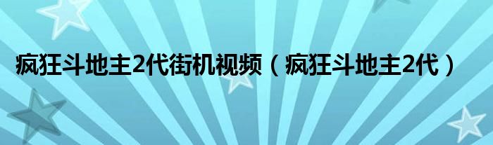  疯狂斗地主2代街机视频（疯狂斗地主2代）