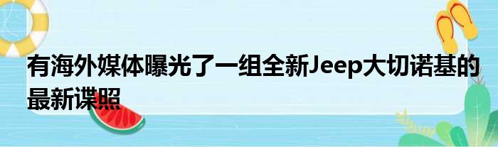 有海外媒体曝光了一组全新Jeep大切诺基的最新谍照