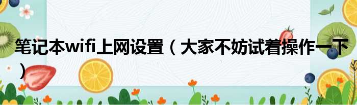 笔记本wifi上网设置（大家不妨试着操作一下）