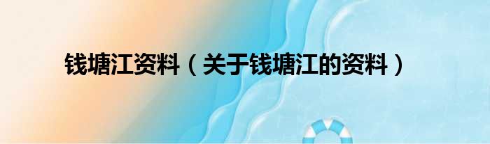 钱塘江资料（关于钱塘江的资料）