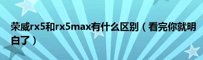 荣威rx5和rx5max有什么区别（看完你就明白了）