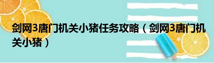 剑网3唐门机关小猪任务攻略（剑网3唐门机关小猪）