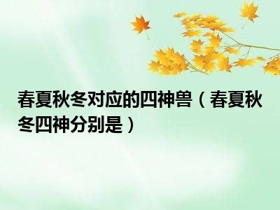 春夏秋冬对应的四神兽（春夏秋冬四神分别是）