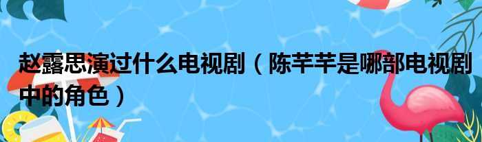 赵露思演过什么电视剧（陈芊芊是哪部电视剧中的角色）