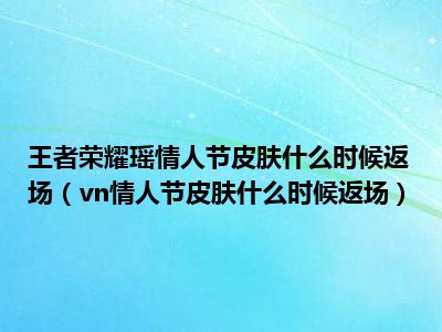 王者荣耀瑶情人节皮肤什么时候返场（vn情人节皮肤什么时候返场）