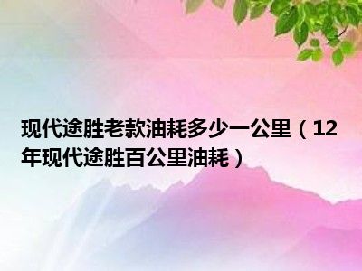 现代途胜老款油耗多少一公里（12年现代途胜百公里油耗）