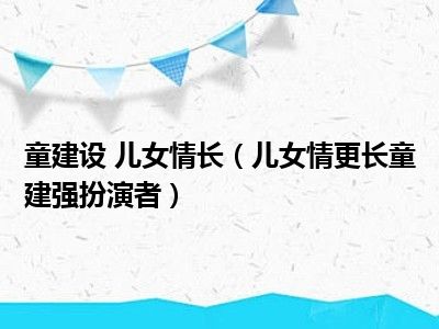 童建设 儿女情长（儿女情更长童建强扮演者）