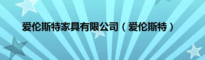  爱伦斯特家具有限公司（爱伦斯特）