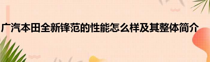 广汽本田全新锋范的性能怎么样及其整体简介