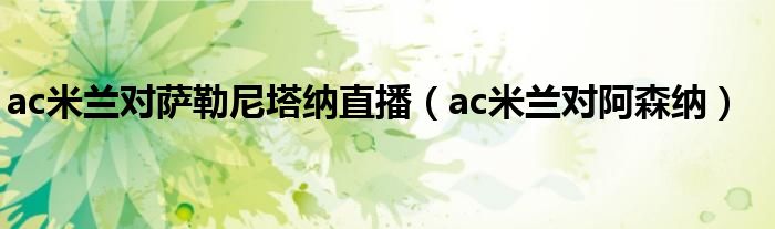  ac米兰对萨勒尼塔纳直播（ac米兰对阿森纳）