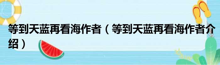 等到天蓝再看海作者（等到天蓝再看海作者介绍）