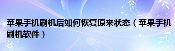  苹果手机刷机后如何恢复原来状态（苹果手机刷机软件）