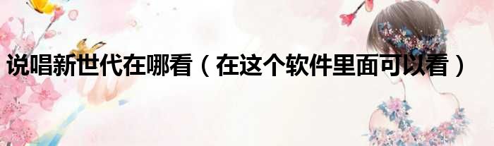 说唱新世代在哪看（在这个软件里面可以看）