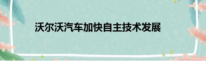 沃尔沃汽车加快自主技术发展