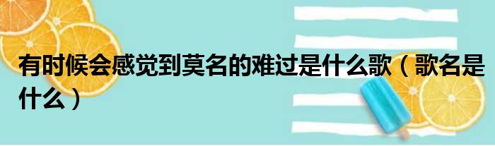 有时候会感觉到莫名的难过是什么歌（歌名是什么）